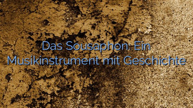 Das Sousaphon: Ein Musikinstrument mit Geschichte