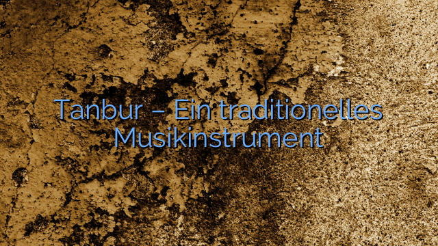 Tanbur – Ein traditionelles Musikinstrument