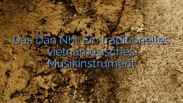 Das Dan Nhi: Ein traditionelles vietnamesisches Musikinstrument