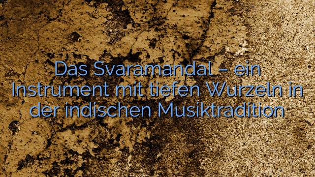 Das Svaramandal – ein Instrument mit tiefen Wurzeln in der indischen Musiktradition