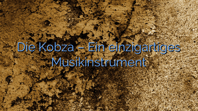 Die Kobza – Ein einzigartiges Musikinstrument