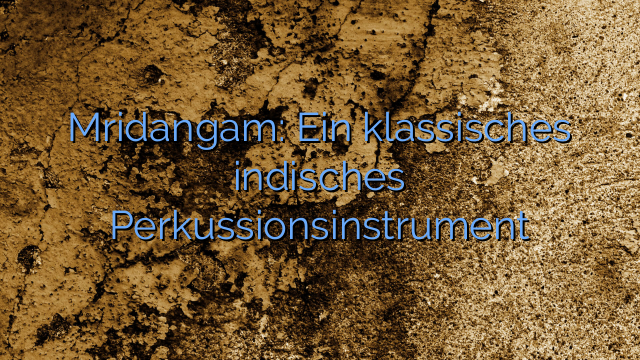 Mridangam: Ein klassisches indisches Perkussionsinstrument