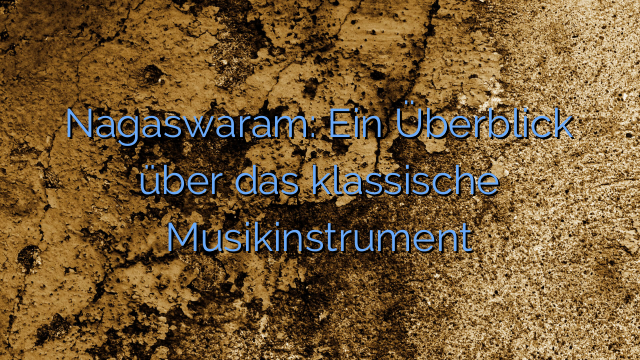 Nagaswaram: Ein Überblick über das klassische Musikinstrument