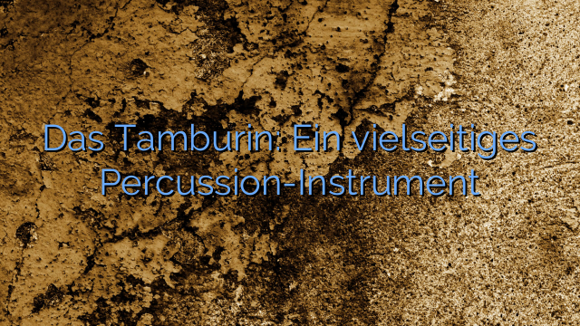 Das Tamburin: Ein vielseitiges Percussion-Instrument