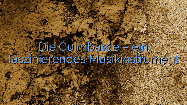 Die Guimbarde – ein faszinierendes Musikinstrument