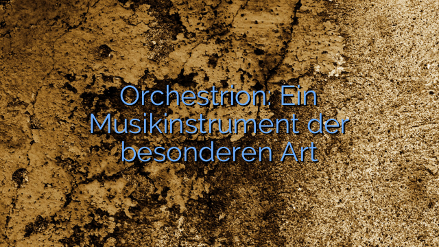 Orchestrion: Ein Musikinstrument der besonderen Art